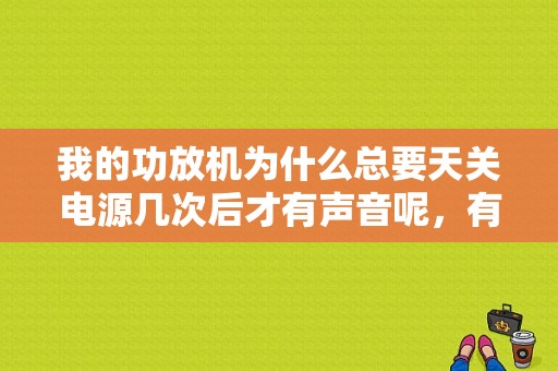 我的功放机为什么总要天关电源几次后才有声音呢，有时放着声音突然就变很小了，开关几下电源开关后又正常？奔驰s350功放故障-图1