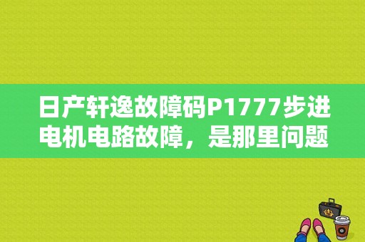 日产轩逸故障码P1777步进电机电路故障，是那里问题？（轩逸步进马达电路故障）-图1