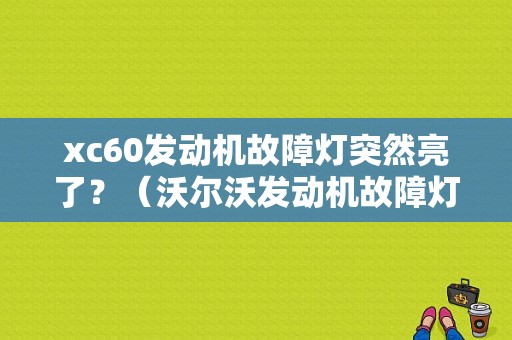 xc60发动机故障灯突然亮了？（沃尔沃发动机故障灯亮）-图1