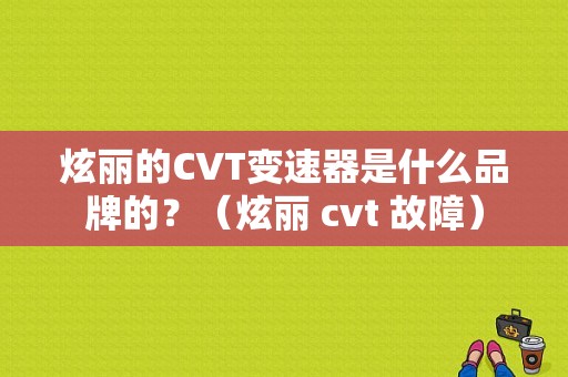 炫丽的CVT变速器是什么品牌的？（炫丽 cvt 故障）-图1