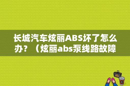 长城汽车炫丽ABS坏了怎么办？（炫丽abs泵线路故障）-图1