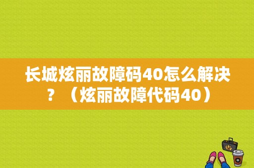 长城炫丽故障码40怎么解决？（炫丽故障代码40）-图1