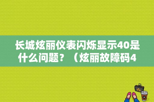 长城炫丽仪表闪烁显示40是什么问题？（炫丽故障码40什么意思）-图1