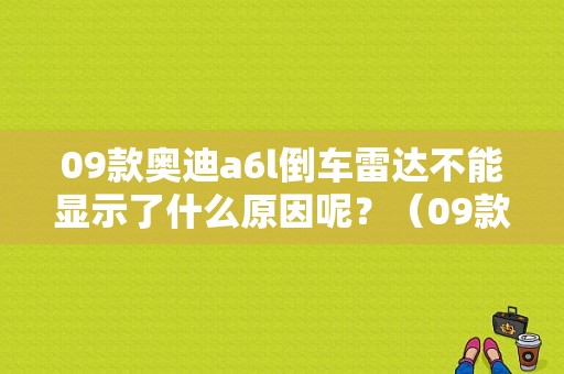 09款奥迪a6l倒车雷达不能显示了什么原因呢？（09款A6L倒车影像故障）-图1