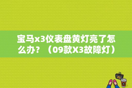 宝马x3仪表盘黄灯亮了怎么办？（09款X3故障灯）-图1