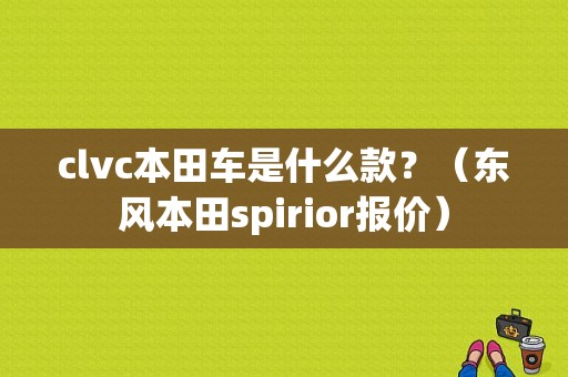 clvc本田车是什么款？（东风本田spirior报价）-图1