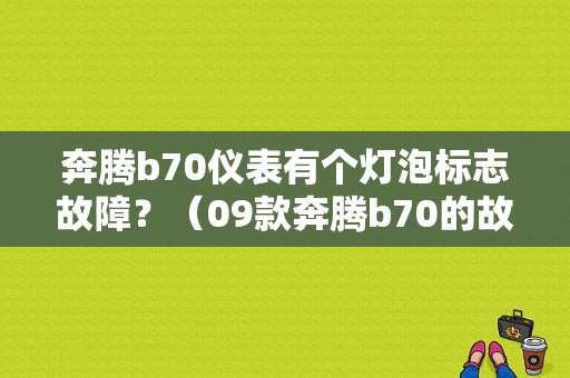 奔腾b70仪表有个灯泡标志故障？（09款奔腾b70的故障灯有多少种）-图1