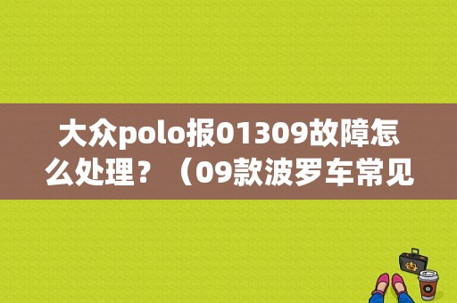 大众polo报01309故障怎么处理？（09款波罗车常见故障）-图1