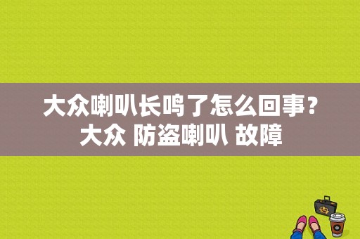 大众喇叭长鸣了怎么回事？大众 防盗喇叭 故障-图1