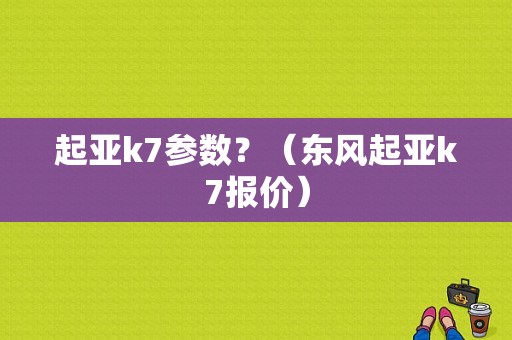 起亚k7参数？（东风起亚k7报价）-图1