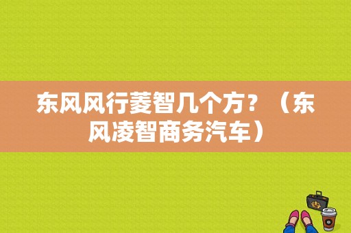 东风风行菱智几个方？（东风凌智商务汽车）-图1
