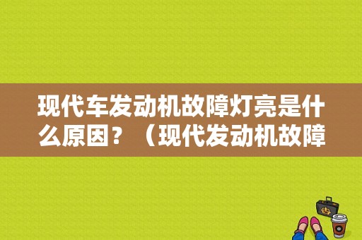 现代车发动机故障灯亮是什么原因？（现代发动机故障）-图1