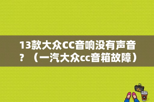 13款大众CC音响没有声音？（一汽大众cc音箱故障）-图1