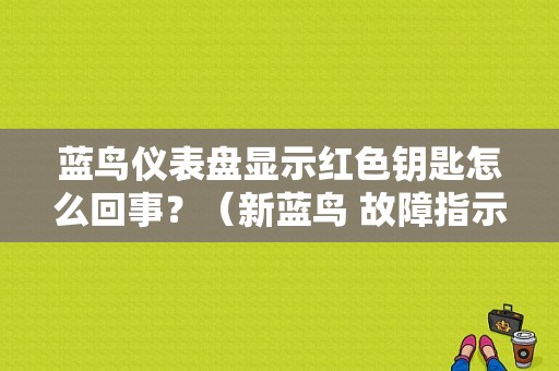 蓝鸟仪表盘显示红色钥匙怎么回事？（新蓝鸟 故障指示灯）-图1