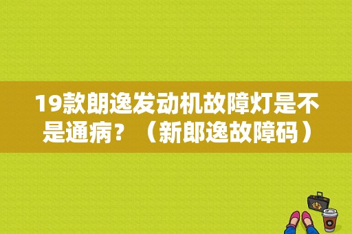 19款朗逸发动机故障灯是不是通病？（新郎逸故障码）-图1