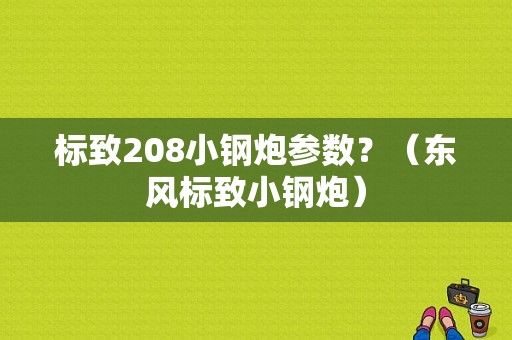 标致208小钢炮参数？（东风标致小钢炮）-图1