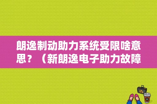 朗逸制动助力系统受限啥意思？（新朗逸电子助力故障）-图1