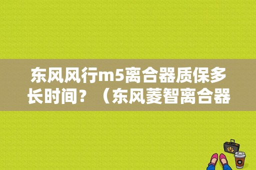 东风风行m5离合器质保多长时间？（东风菱智离合器多久换）-图1
