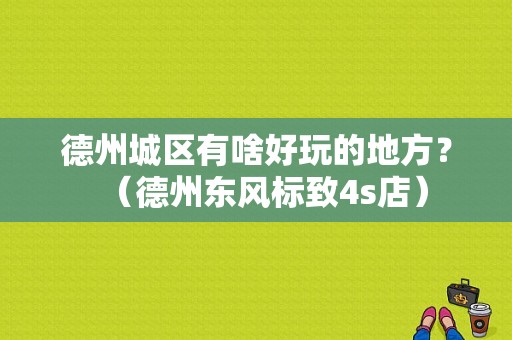 德州城区有啥好玩的地方？（德州东风标致4s店）-图1