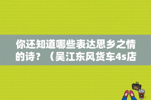 你还知道哪些表达思乡之情的诗？（吴江东风货车4s店）-图1