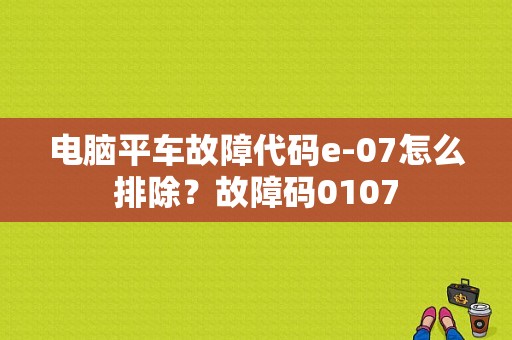 电脑平车故障代码e-07怎么排除？故障码0107-图1