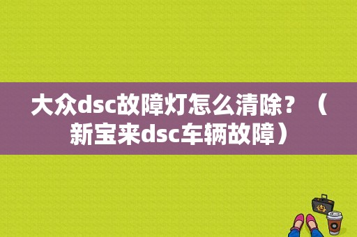 大众dsc故障灯怎么清除？（新宝来dsc车辆故障）-图1