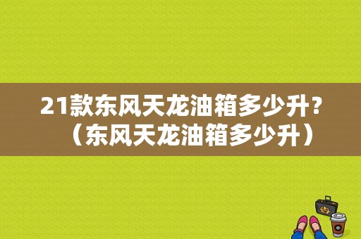 21款东风天龙油箱多少升？（东风天龙油箱多少升）-图1