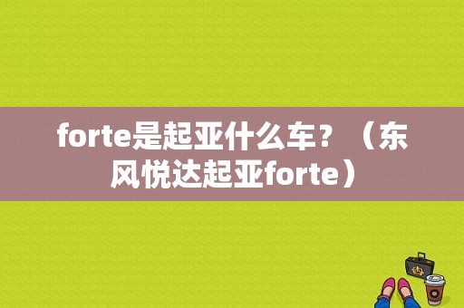 forte是起亚什么车？（东风悦达起亚forte）-图1