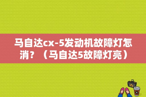 马自达cx-5发动机故障灯怎消？（马自达5故障灯亮）-图1