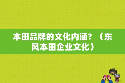 本田品牌的文化内涵？（东风本田企业文化）-图1
