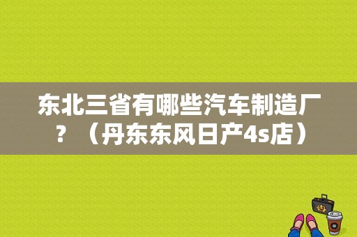 东北三省有哪些汽车制造厂？（丹东东风日产4s店）-图1