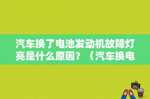 汽车换了电池发动机故障灯亮是什么原因？（汽车换电瓶出现故障灯）-图1