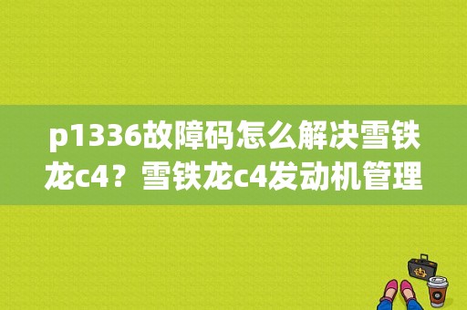 p1336故障码怎么解决雪铁龙c4？雪铁龙c4发动机管理系统故障-图1