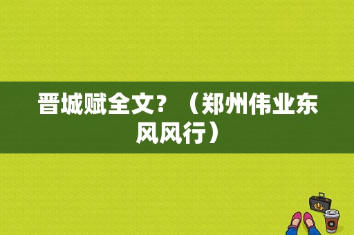 晋城赋全文？（郑州伟业东风风行）-图1