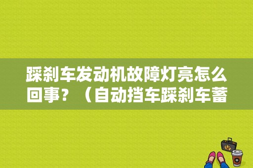 踩刹车发动机故障灯亮怎么回事？（自动挡车踩刹车蓄电池故障）-图1
