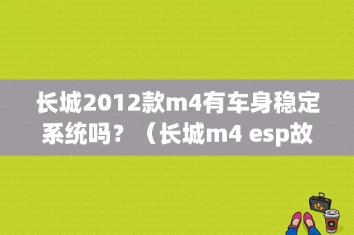 长城2012款m4有车身稳定系统吗？（长城m4 esp故障）-图1