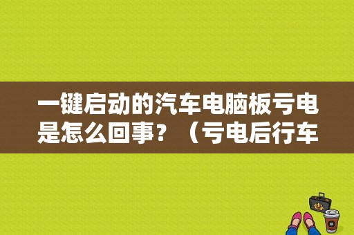 一键启动的汽车电脑板亏电是怎么回事？（亏电后行车电脑故障）-图1