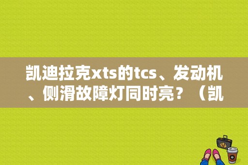 凯迪拉克xts的tcs、发动机、侧滑故障灯同时亮？（凯迪拉克xts故障）-图1
