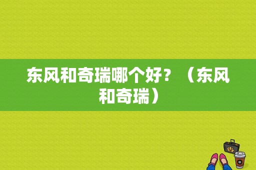 东风和奇瑞哪个好？（东风和奇瑞）-图1