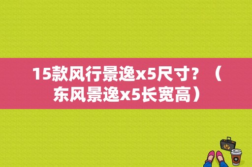 15款风行景逸x5尺寸？（东风景逸x5长宽高）-图2