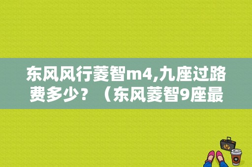 东风风行菱智m4,九座过路费多少？（东风菱智9座最新报价）-图1