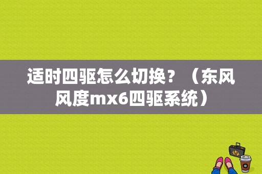 适时四驱怎么切换？（东风风度mx6四驱系统）-图1