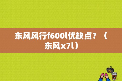 东风风行f600l优缺点？（东风x7l）-图1