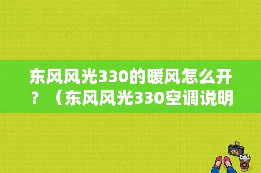 东风风光330的暖风怎么开？（东风风光330空调说明书）-图1