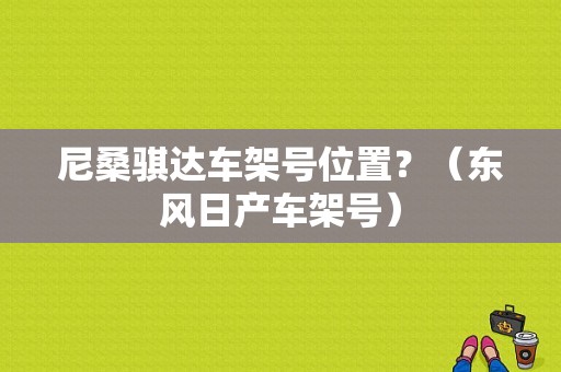 尼桑骐达车架号位置？（东风日产车架号）-图1
