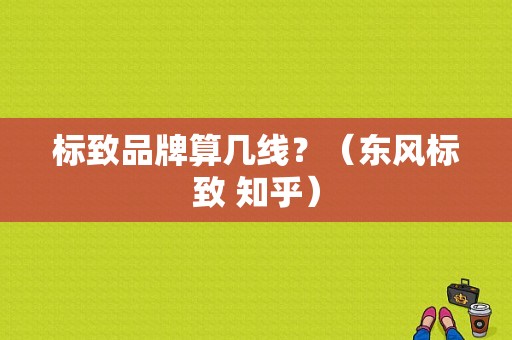 标致品牌算几线？（东风标致 知乎）-图1