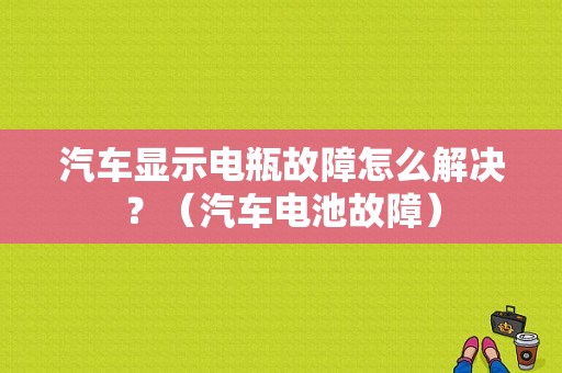 汽车显示电瓶故障怎么解决？（汽车电池故障）-图1
