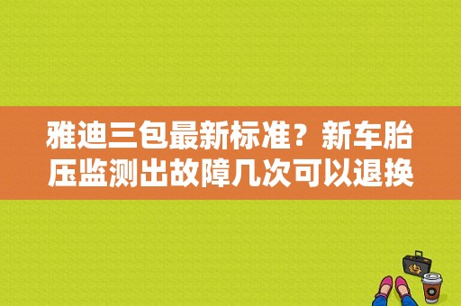 雅迪三包最新标准？新车胎压监测出故障几次可以退换-图1