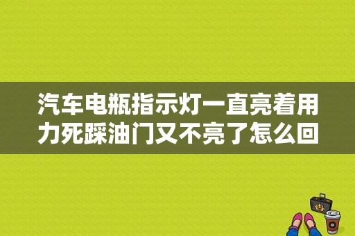汽车电瓶指示灯一直亮着用力死踩油门又不亮了怎么回事？（汽车电池故障）-图1