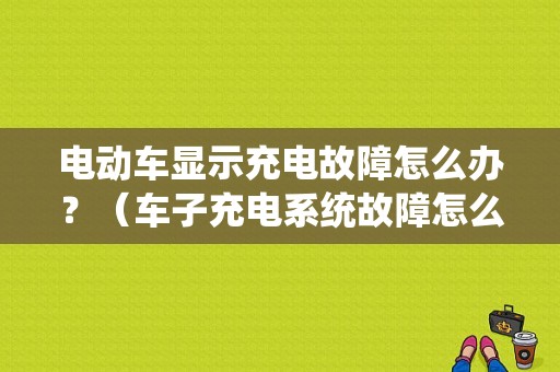 电动车显示充电故障怎么办？（车子充电系统故障怎么办）-图1